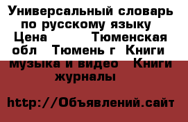 Универсальный словарь по русскому языку › Цена ­ 800 - Тюменская обл., Тюмень г. Книги, музыка и видео » Книги, журналы   